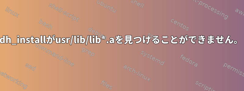 dh_installがusr/lib/lib*.aを見つけることができません。