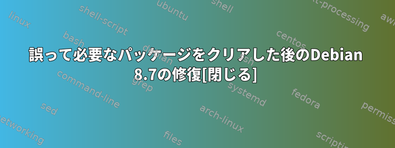 誤って必要なパッケージをクリアした後のDebian 8.7の修復[閉じる]