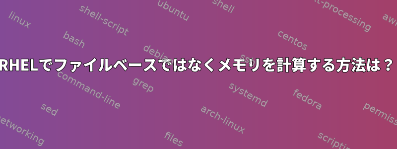 RHELでファイルベースではなくメモリを計算する方法は？