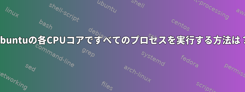 Ubuntuの各CPUコアですべてのプロセスを実行する方法は？