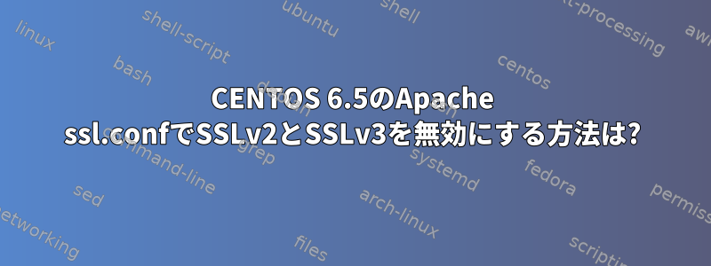 CENTOS 6.5のApache ssl.confでSSLv2とSSLv3を無効にする方法は?