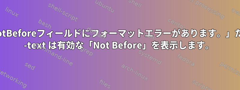 「証明書のnotBeforeフィールドにフォーマットエラーがあります。」ただし、x509 -text は有効な「Not Before」を表示します。