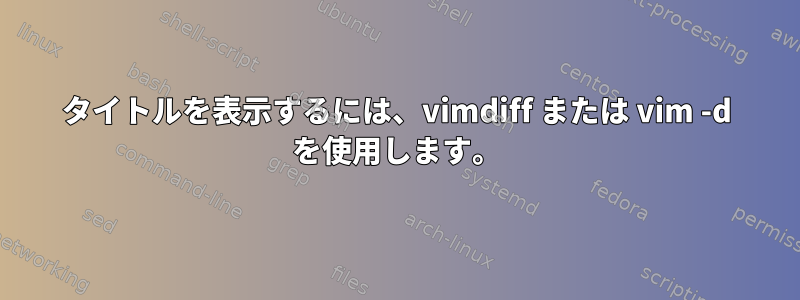 タイトルを表示するには、vimdiff または vim -d を使用します。