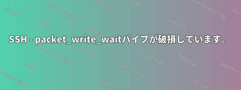 SSH - packet_write_waitパイプが破損しています。