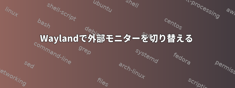 Waylandで外部モニターを切り替える