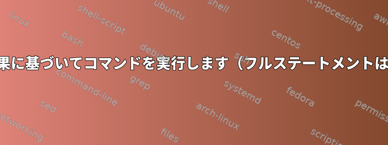 前のコマンドの結果に基づいてコマンドを実行します（フルステートメントは失敗しません）。