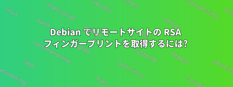 Debian でリモートサイトの RSA フィンガープリントを取得するには?