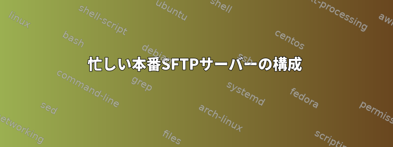 忙しい本番SFTPサーバーの構成