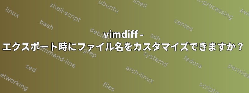 vimdiff - エクスポート時にファイル名をカスタマイズできますか？