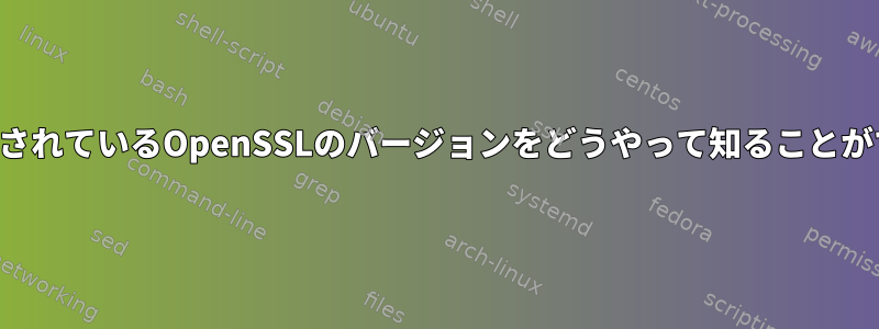 インストールされているOpenSSLのバージョンをどうやって知ることができますか？