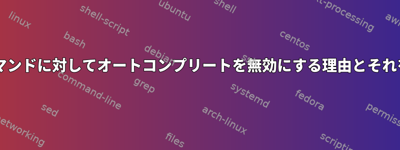 Bashがいくつかのコマンドに対してオートコンプリートを無効にする理由とそれを有効にする方法は？