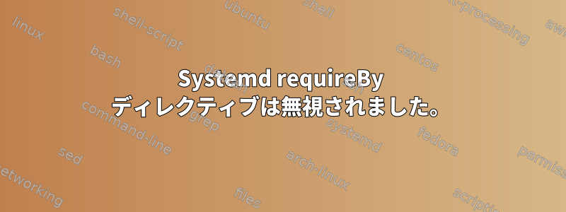 Systemd requireBy ディレクティブは無視されました。