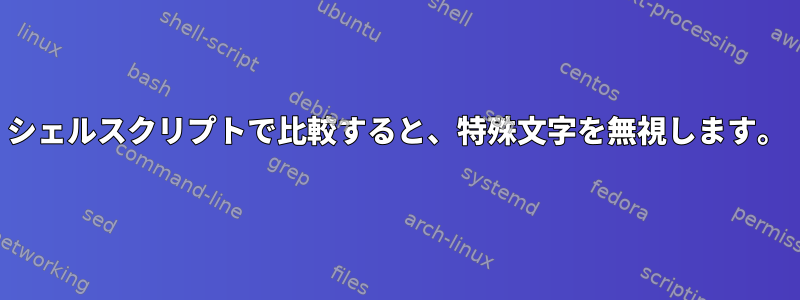 シェルスクリプトで比較すると、特殊文字を無視します。