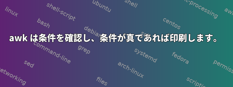 awk は条件を確認し、条件が真であれば印刷します。