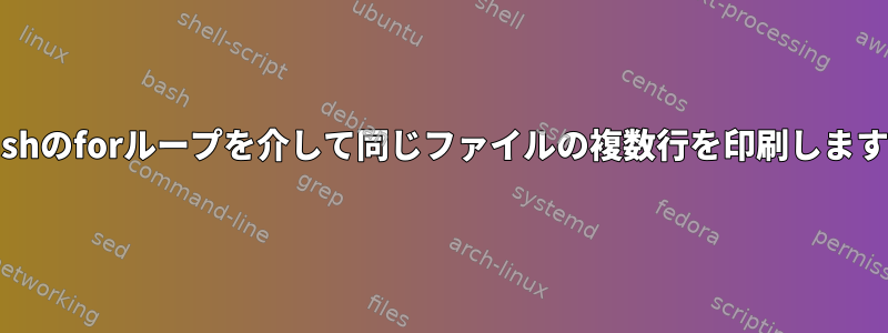 Bashのforループを介して同じファイルの複数行を印刷します。