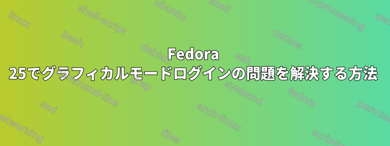 Fedora 25でグラフィカルモードログインの問題を解決する方法