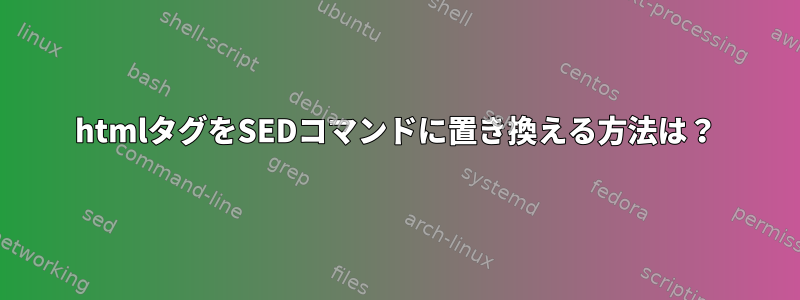 htmlタグをSEDコマンドに置き換える方法は？