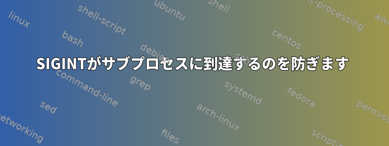 SIGINTがサブプロセスに到達するのを防ぎます