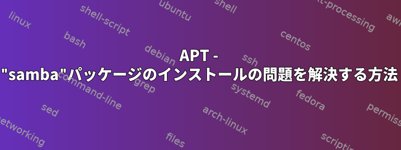 APT - "samba"パッケージのインストールの問題を解決する方法