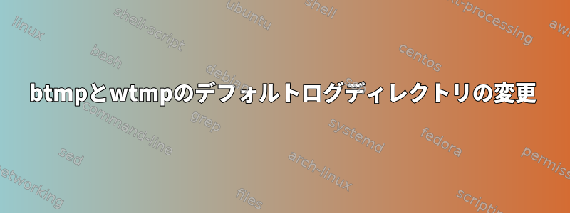 btmpとwtmpのデフォルトログディレクトリの変更