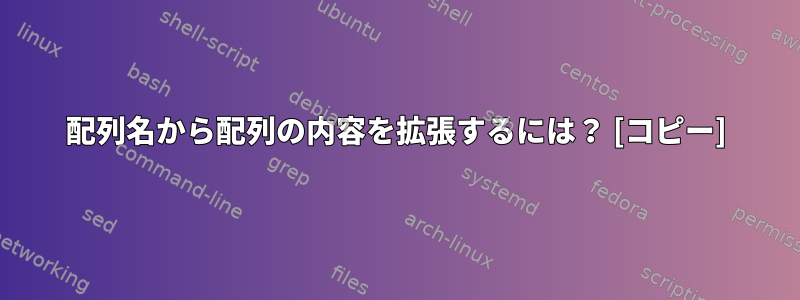 配列名から配列の内容を拡張するには？ [コピー]