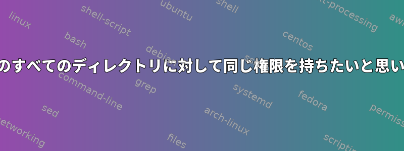 その中のすべてのディレクトリに対して同じ権限を持ちたいと思います。