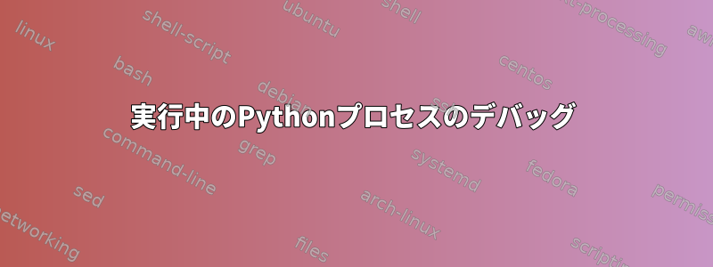 実行中のPythonプロセスのデバッグ