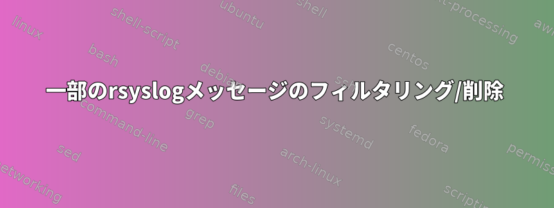 一部のrsyslogメッセージのフィルタリング/削除