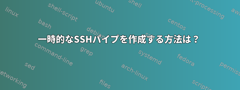 一時的なSSHパイプを作成する方法は？