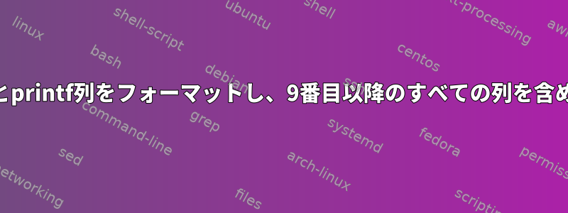 awk列とprintf列をフォーマットし、9番目以降のすべての列を含める方法