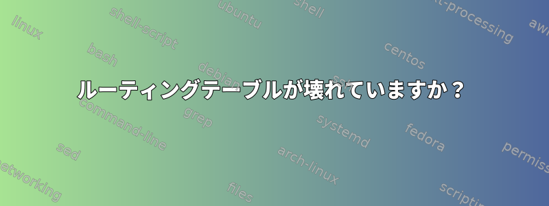 ルーティングテーブルが壊れていますか？