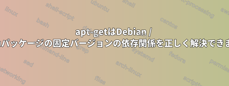 apt-getはDebian / Ubuntuパッケージの固定バージョンの依存関係を正しく解決できません。