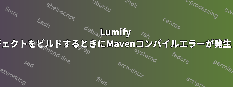 Lumify WebプロジェクトをビルドするときにMavenコンパイルエラーが発生しました。