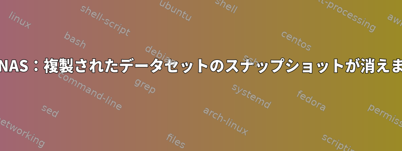 FreeNAS：複製されたデータセットのスナップショットが消えます。