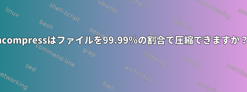 ncompressはファイルを99.99％の割合で圧縮できますか？