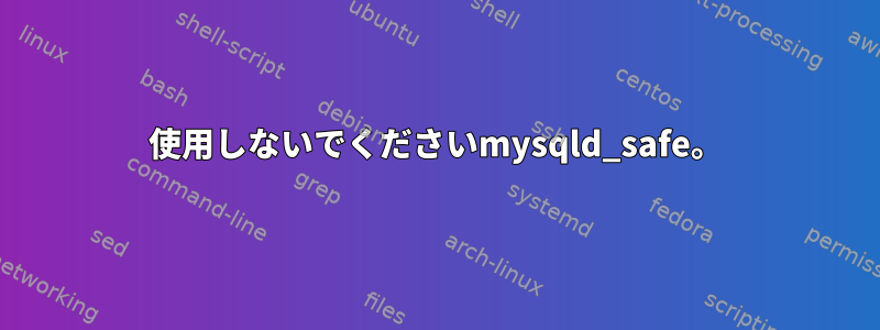 使用しないでくださいmysqld_safe。