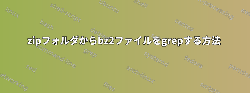 zipフォルダからbz2ファイルをgrepする方法