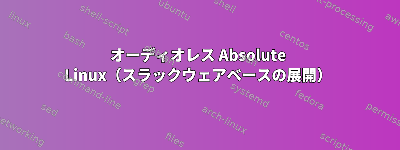 オーディオレス Absolute Linux（スラックウェアベースの展開）