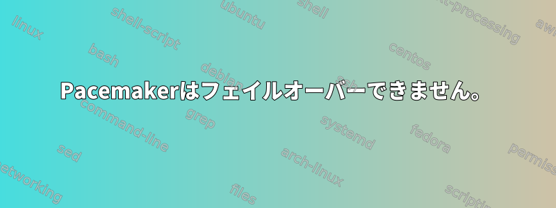 Pacemakerはフェイルオーバーできません。