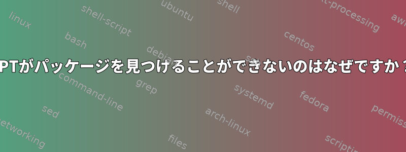 APTがパッケージを見つけることができないのはなぜですか？