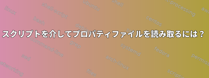 スクリプトを介してプロパティファイルを読み取るには？