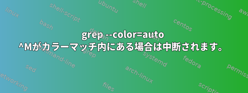 grep --color=auto ^Mがカラーマッチ内にある場合は中断されます。