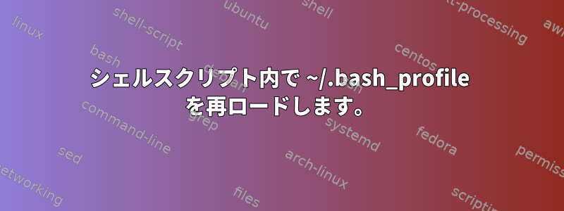 シェルスクリプト内で ~/.bash_profile を再ロードします。