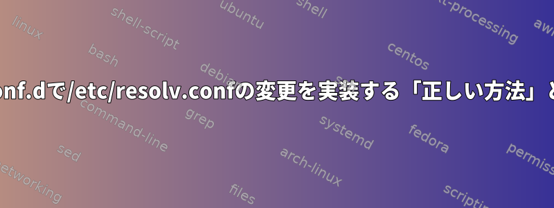 /etc/resolv.conf.dで/etc/resolv.confの変更を実装する「正しい方法」とは何ですか？