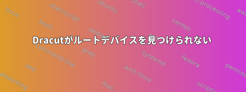 Dracutがルートデバイスを見つけられない