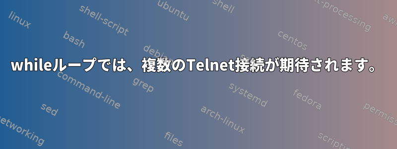 whileループでは、複数のTelnet接続が期待されます。