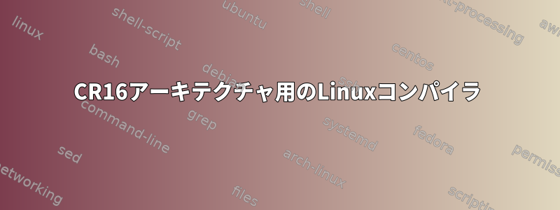 CR16アーキテクチャ用のLinuxコンパイラ