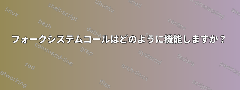 フォークシステムコールはどのように機能しますか？