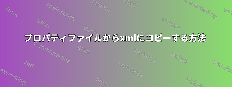 プロパティファイルからxmlにコピーする方法