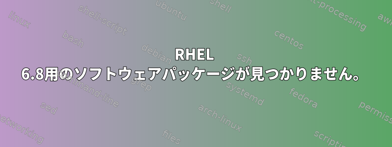 RHEL 6.8用のソフトウェアパッケージが見つかりません。